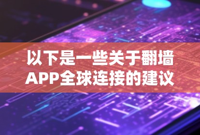 以下是一些关于翻墙APP全球连接的建议和信息