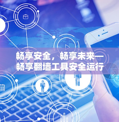 畅享安全，畅享未来—畅享翻墙工具安全运行测试