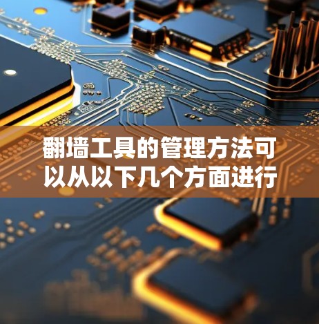 翻墙工具的管理方法可以从以下几个方面进行