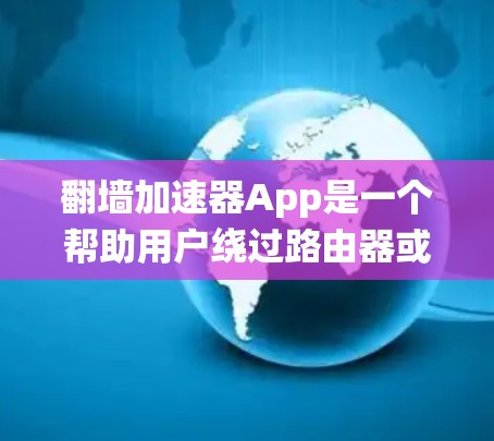 翻墙加速器App是一个帮助用户绕过路由器或网络防火墙的工具，加速网络连接。以下是对这些App的详细总结和建议