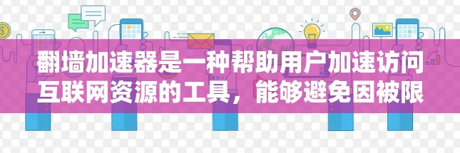 翻墙加速器是一种帮助用户加速访问互联网资源的工具，能够避免因被限制在本地而等待的时间。以下是对翻墙加速器的详细分析