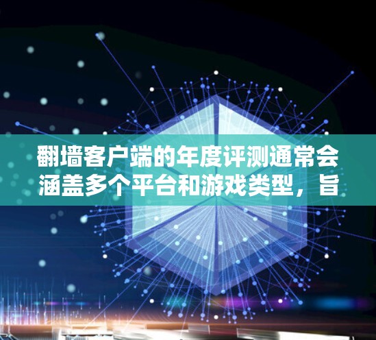 翻墙客户端的年度评测通常会涵盖多个平台和游戏类型，旨在评估该客户端在安全性和娱乐性方面的表现。评测内容可能包括