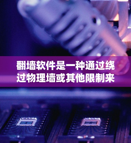 翻墙软件是一种通过绕过物理墙或其他限制来访问不被物理墙限制的手段。以下是对翻墙软件的详细分析和建议