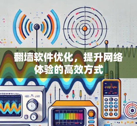 翻墙软件优化,提升网络体验的高效方式 翻墙软件优化,提升网络体验的高效方式