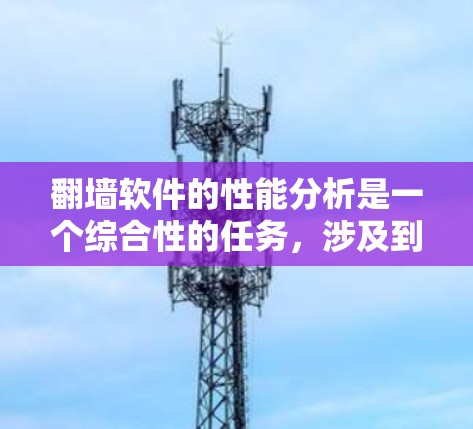 翻墙软件的性能分析是一个综合性的任务，涉及到硬件、网络、软件等多个方面。以下是对翻墙软件性能的全面分析和建议