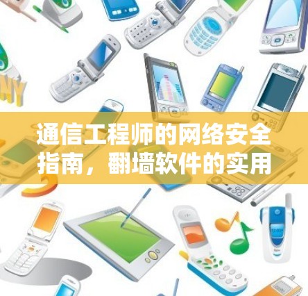 通信工程师的网络安全指南,翻墙软件的实用技巧 通信工程师的网络安全指南,翻墙软件的实用技巧
