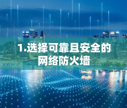 1.选择可靠且安全的网络防火墙 1.选择可靠且安全的网络防火墙