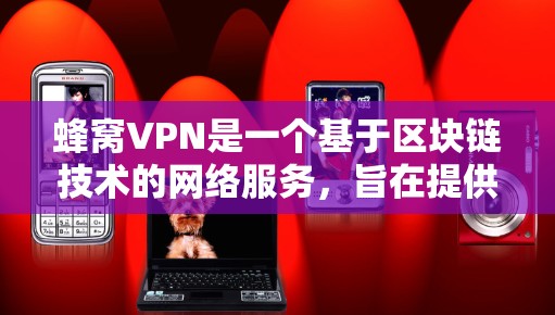 蜂窝VPN是一个基于区块链技术的网络服务，旨在提供稳定、安全的网络连接。以下是对蜂窝VPN的详细介绍