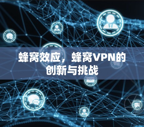 蜂窝效应，蜂窝VPN的创新与挑战