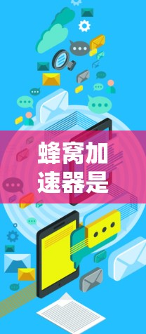 蜂窝加速器是一种通过优化技术使手机在多平台上流畅运行的工具，主要包括以下关键组件和步骤