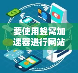 要使用蜂窝加速器进行网站和应用的加速，可以按照以下步骤操作
