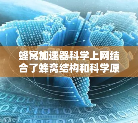 蜂窝加速器科学上网结合了蜂窝结构和科学原理，旨在通过优化网络传输性能。以下是对其核心功能和应用的详细分析