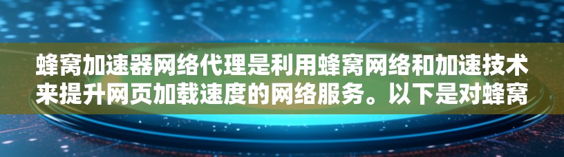 蜂窝加速器网络代理是利用蜂窝网络和加速技术来提升网页加载速度的网络服务。以下是对蜂窝加速器网络代理的详细分析