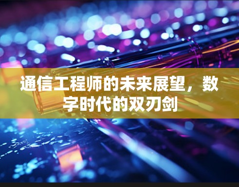 通信工程师的未来展望，数字时代的双刃剑