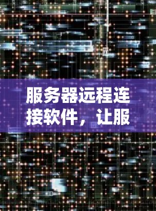 服务器远程连接软件，让服务器与设备无缝连接的解决方案