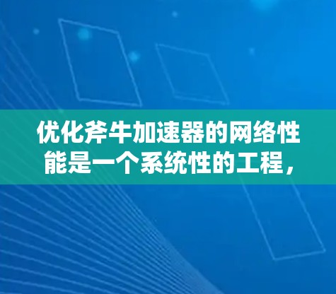 优化斧牛加速器的网络性能是一个系统性的工程，涉及多个参数的调整和优化。以下是针对网络优化的详细步骤指南