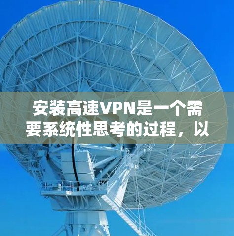 安装高速VPN是一个需要系统性思考的过程，以下是一步步的指南