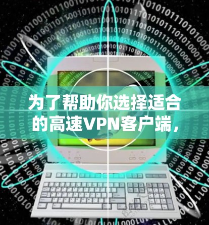 为了帮助你选择适合的高速VPN客户端，以下是一些关键考虑因素和推荐列表