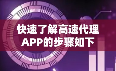 快速了解高速代理APP的步骤如下