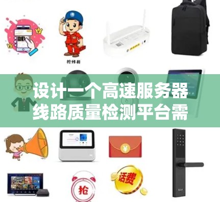 设计一个高速服务器线路质量检测平台需要综合考虑多个方面，以确保平台的可靠性和用户满意度。以下是详细的步骤说明