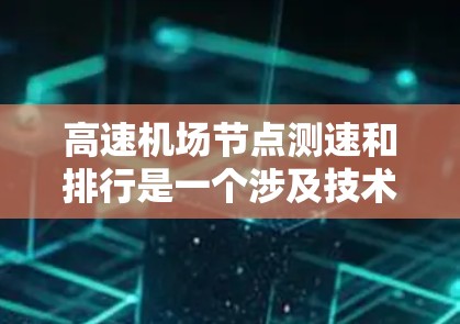 高速机场节点测速和排行是一个涉及技术、管理、法律以及实际操作的复杂问题，以下是分步骤的解答