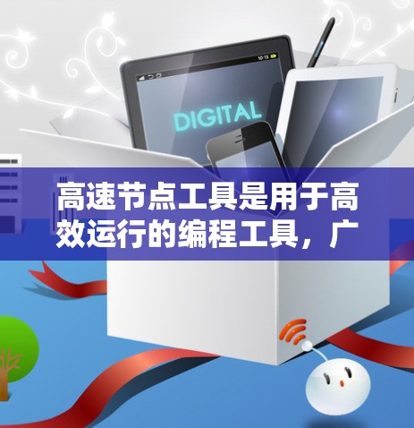 高速节点工具是用于高效运行的编程工具,广泛应用于游戏开发、前端开发和后端开发等领域。以下是一些常用的高速节点工具 高速节点工具是用于高效运行的编程工具,广泛应用于游戏开发、前端开发和后端开发等领域。以下是一些常用的高速节点工具