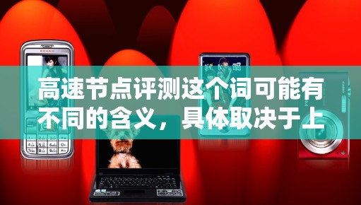 高速节点评测这个词可能有不同的含义,具体取决于上下文。以下是一些可能的解释 高速节点评测这个词可能有不同的含义,具体取决于上下文。以下是一些可能的解释