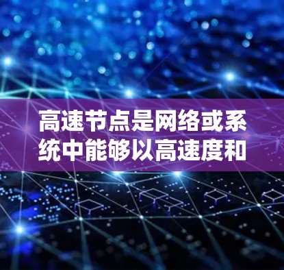 高速节点是网络或系统中能够以高速度和高容量处理数据和信息的重要组成部分。以下是对高速节点的详细讲解和使用教程