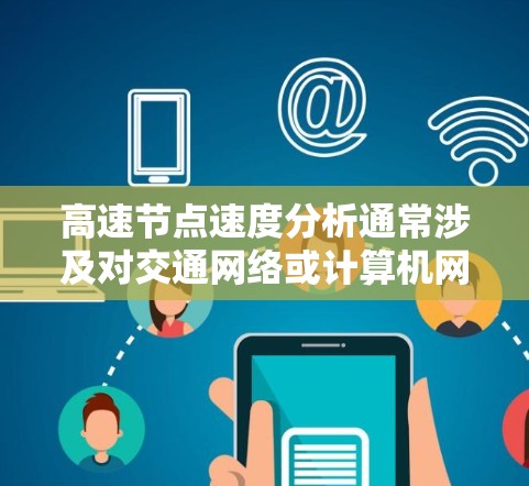 高速节点速度分析通常涉及对交通网络或计算机网络中特定节点的流量、速度进行评估和优化。这种分析可以帮助识别瓶颈、优化流量、提高网络效率或改善交通管理。以下是高速节点速度分析的常见方法和结果解读 高速节点速度分析通常涉及对交通网络或计算机网络中特定节点的流量、速度进行评估和优化。这种分析可以帮助识别瓶颈、优化流量、提高网络效率或改善交通管理。以下是高速节点速度分析的常见方法和结果解读