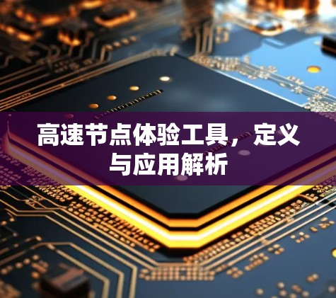 高速节点体验工具,定义与应用解析 高速节点体验工具,定义与应用解析