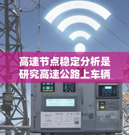 高速节点稳定分析是研究高速公路上车辆和货物在高速行驶时的稳定性问题,涉及理论和实践两个方面。以下是详细的总结和研究建议 高速节点稳定分析是研究高速公路上车辆和货物在高速行驶时的稳定性问题,涉及理论和实践两个方面。以下是详细的总结和研究建议
