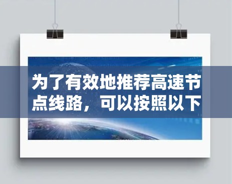 为了有效地推荐高速节点线路，可以按照以下步骤进行综合评估和推荐