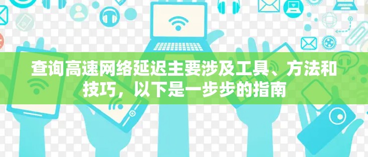 查询高速网络延迟主要涉及工具、方法和技巧，以下是一步步的指南