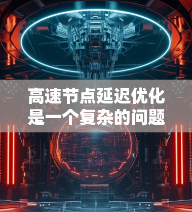 高速节点延迟优化是一个复杂的问题，涉及多个因素和方法的综合应用。以下是对高速节点延迟优化的一般方法的总结和分析