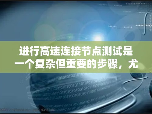 进行高速连接节点测试是一个复杂但重要的步骤，尤其在需要高带宽连接的环境中。以下是一个详细且有序的步骤指南，帮助您顺利完成测试