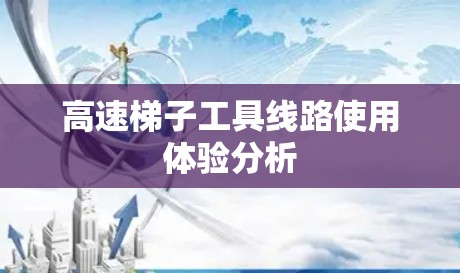 高速梯子工具线路使用体验分析