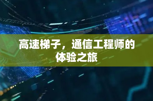 高速梯子，通信工程师的体验之旅