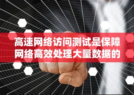 高速网络访问测试是保障网络高效处理大量数据的重要手段，涵盖了流量测量、带宽测试、数据分析等多个方面。以下是详细的步骤指南