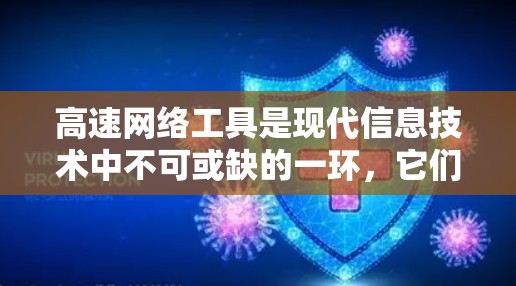 高速网络工具是现代信息技术中不可或缺的一环，它们在连接速度快、稳定性高、多设备支持强等方面发挥着关键作用。以下是针对高速网络工具的评测，帮助用户更好地选择适合自己的工具