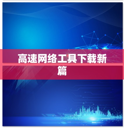 高速网络工具下载新篇