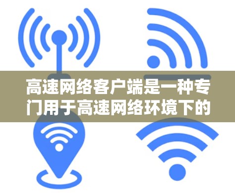高速网络客户端是一种专门用于高速网络环境下的客户端，主要用于处理高速网络数据。以下是详细介绍
