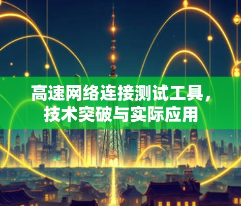 高速网络连接测试工具，技术突破与实际应用