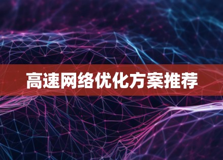 高速网络优化方案推荐