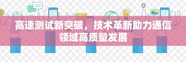 高速测试新突破，技术革新助力通信领域高质量发展