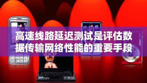 高速线路延迟测试是评估数据传输网络性能的重要手段，涉及信道延迟、信号延迟、总延迟和网络延迟等多个方面。为了优化这一过程，可以考虑以下几点