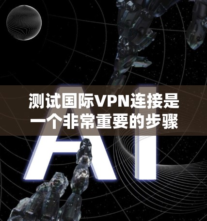 测试国际VPN连接是一个非常重要的步骤,尤其是在保护个人隐私和网络安全方面。以下是一些常见的国际VPN连接测试方法和注意事项 测试国际VPN连接是一个非常重要的步骤,尤其是在保护个人隐私和网络安全方面。以下是一些常见的国际VPN连接测试方法和注意事项