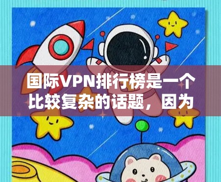 国际VPN排行榜是一个比较复杂的话题,因为它涉及到多个因素,如平台的安全性、用户体验、价格、隐私保护、用户评价以及地区差异等。以下是一些国际VPN排行榜的常见参考标准和推荐平台 国际VPN排行榜是一个比较复杂的话题,因为它涉及到多个因素,如平台的安全性、用户体验、价格、隐私保护、用户评价以及地区差异等。以下是一些国际VPN排行榜的常见参考标准和推荐平台