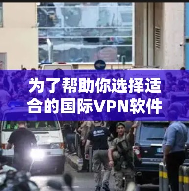 为了帮助你选择适合的国际VPN软件,以下是一些关键点和建议,帮助你做出明智的选择 为了帮助你选择适合的国际VPN软件,以下是一些关键点和建议,帮助你做出明智的选择