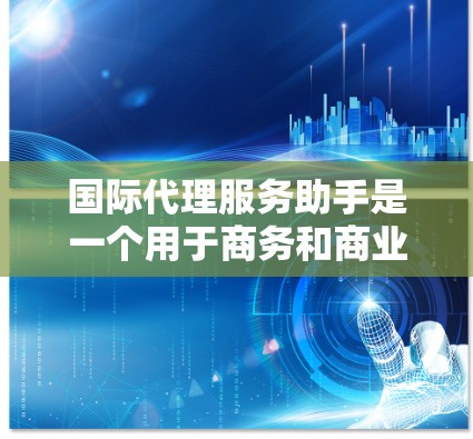 国际代理服务助手是一个用于商务和商业领域中的工具,通常指的是由专业商务顾问或代理提供的服务,帮助客户在国际市场上进行商务活动。以下是一些关于如何使用国际代理服务助手的步骤和方法 国际代理服务助手是一个用于商务和商业领域中的工具,通常指的是由专业商务顾问或代理提供的服务,帮助客户在国际市场上进行商务活动。以下是一些关于如何使用国际代理服务助手的步骤和方法