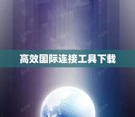 高效国际连接工具下载
